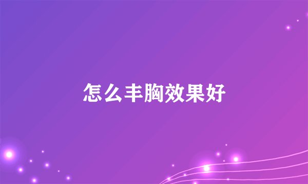 怎么丰胸效果好