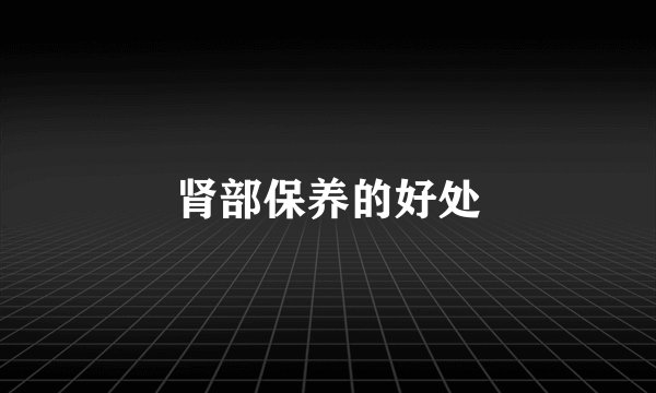 肾部保养的好处