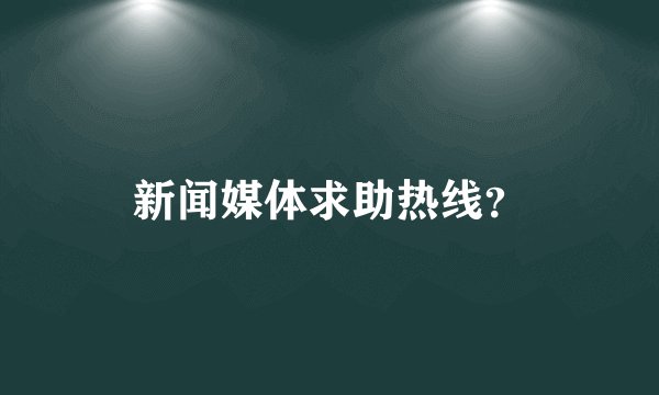 新闻媒体求助热线？