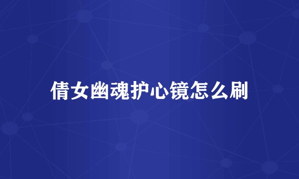 倩女幽魂护心镜怎么刷