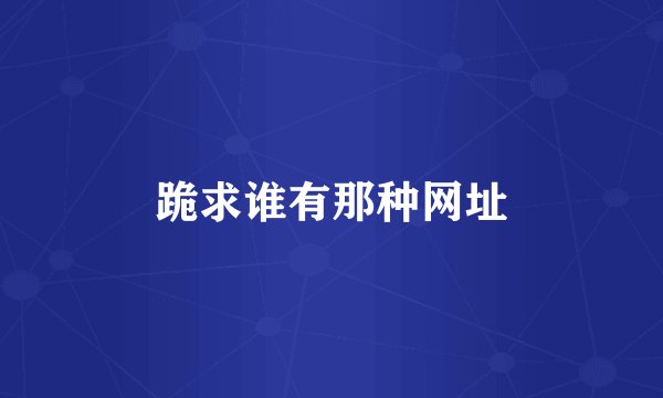 跪求谁有那种网址