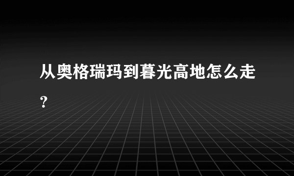 从奥格瑞玛到暮光高地怎么走？
