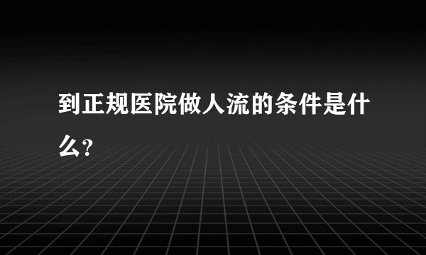 到正规医院做人流的条件是什么？