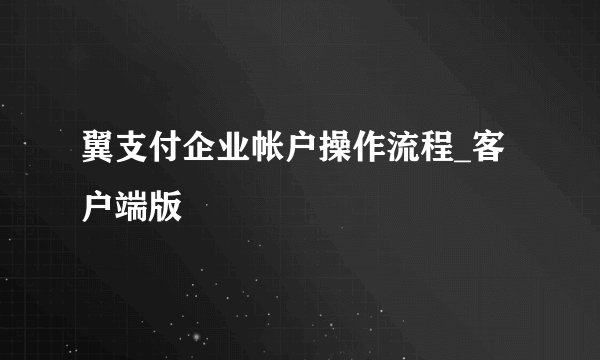 翼支付企业帐户操作流程_客户端版