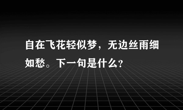 自在飞花轻似梦，无边丝雨细如愁。下一句是什么？