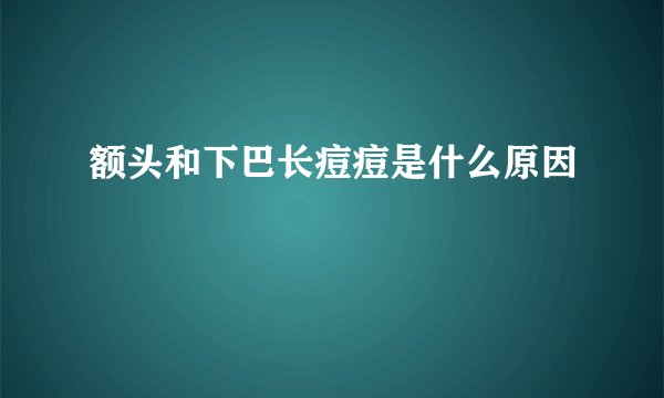 额头和下巴长痘痘是什么原因