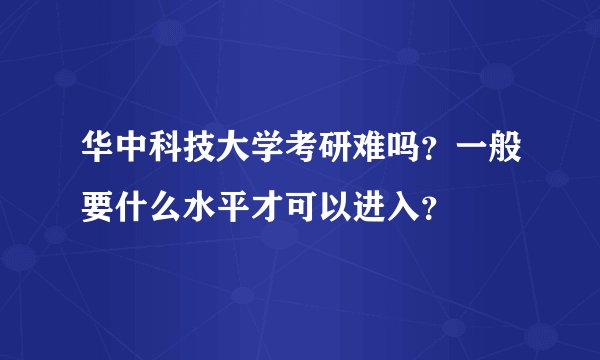 华中科技大学考研难吗?一般要什么水平才可以进入?