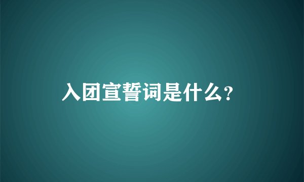 入团宣誓词是什么？