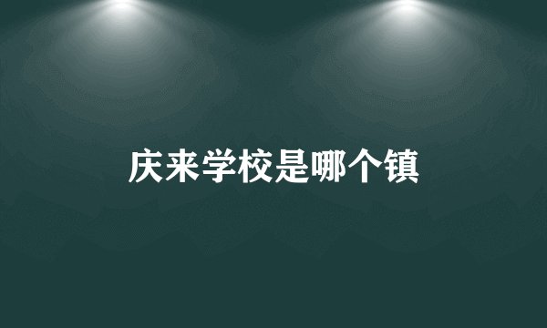 庆来学校是哪个镇