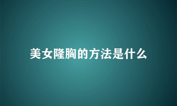 美女隆胸的方法是什么