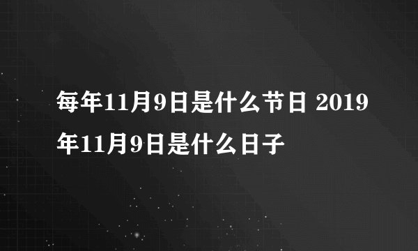 每年11月9日是什么节日 2019年11月9日是什么日子