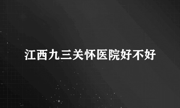 江西九三关怀医院好不好