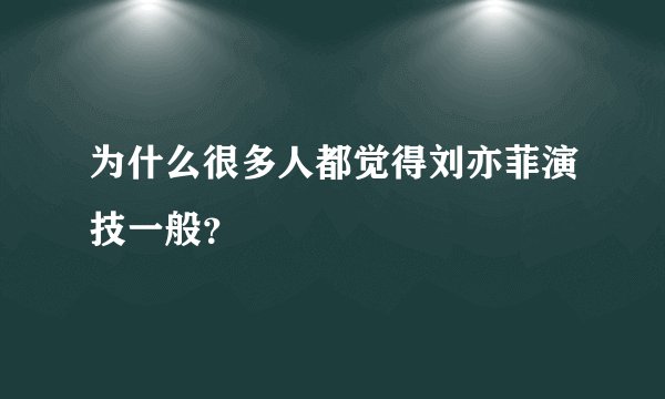 为什么很多人都觉得刘亦菲演技一般？