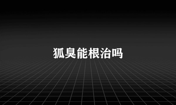 狐臭能根治吗