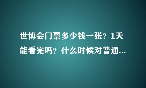 世博会门票多少钱一张？1天能看完吗？什么时候对普通人开放？门票包括午餐什么的吗？