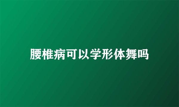 腰椎病可以学形体舞吗