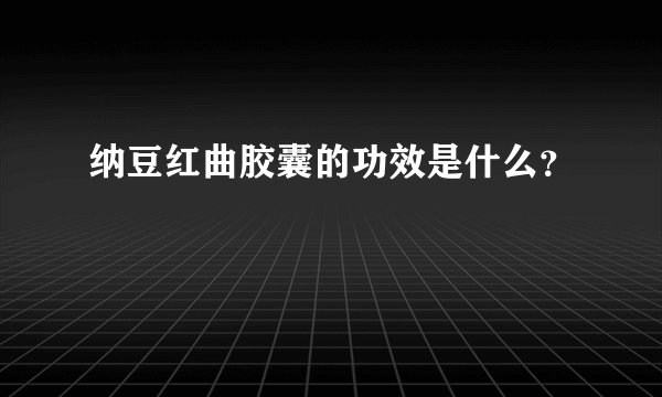 纳豆红曲胶囊的功效是什么？