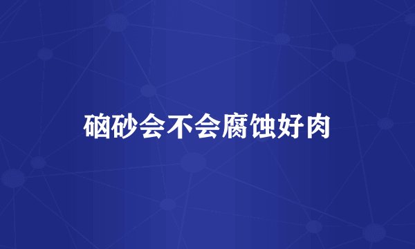 硇砂会不会腐蚀好肉