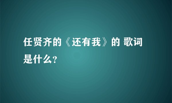 任贤齐的《还有我》的 歌词是什么？