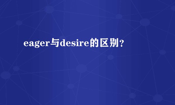 eager与desire的区别？