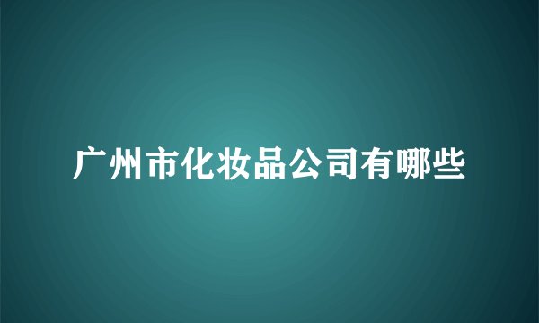 广州市化妆品公司有哪些
