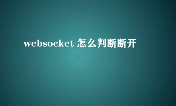 websocket 怎么判断断开