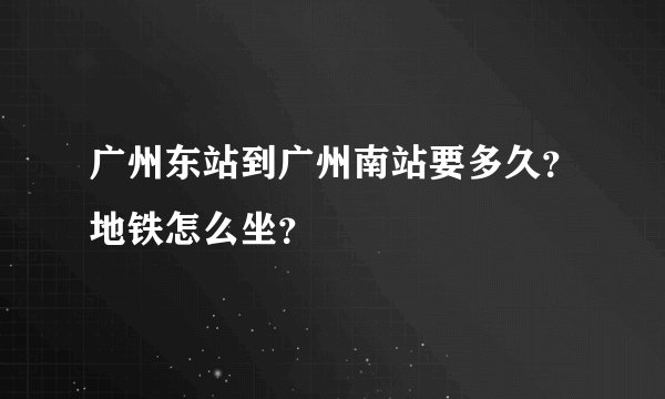 广州东站到广州南站要多久？地铁怎么坐？
