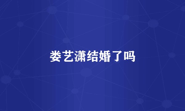 娄艺潇结婚了吗