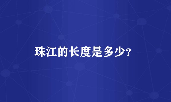 珠江的长度是多少？