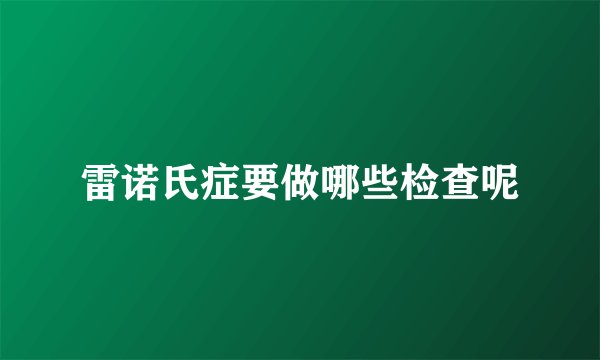 雷诺氏症要做哪些检查呢