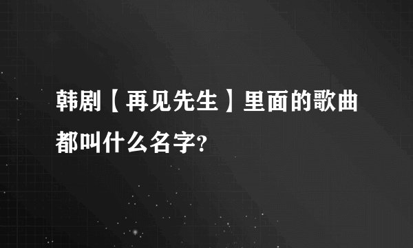 韩剧【再见先生】里面的歌曲都叫什么名字？