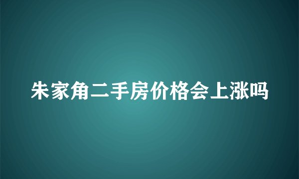 朱家角二手房价格会上涨吗