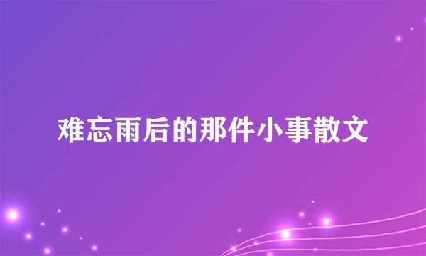 难忘雨后的那件小事散文