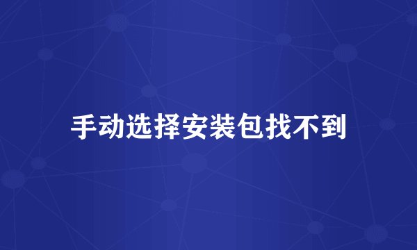 手动选择安装包找不到