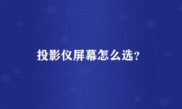 投影仪屏幕怎么选？