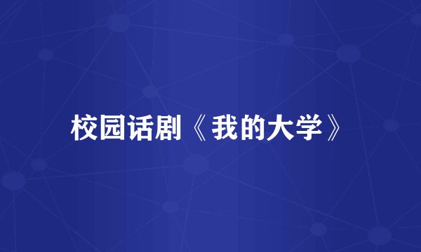 校园话剧《我的大学》