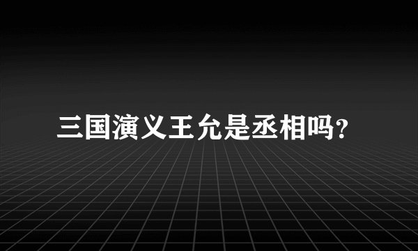 三国演义王允是丞相吗？