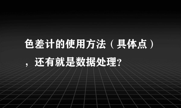 色差计的使用方法（具体点），还有就是数据处理？