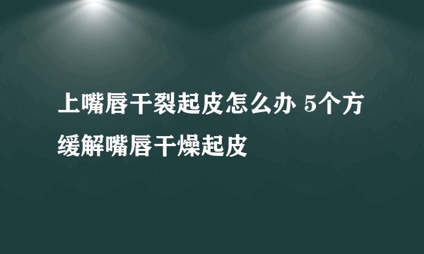 上嘴唇干裂起皮怎么办 5个方缓解嘴唇干燥起皮