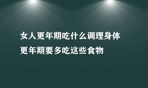女人更年期吃什么调理身体 更年期要多吃这些食物