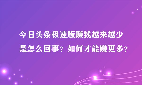 今日头条极速版赚钱越来越少是怎么回事？如何才能赚更多？