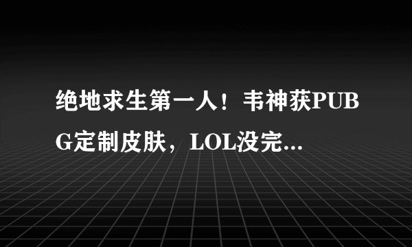 绝地求生第一人！韦神获PUBG定制皮肤，LOL没完成的他吃鸡做到了