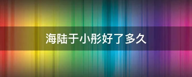 海陆于小彤好了多久