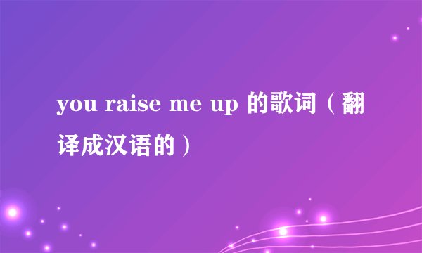 you raise me up 的歌词（翻译成汉语的）