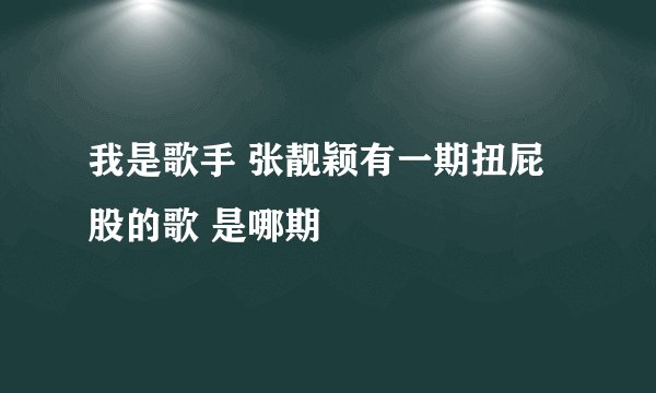 我是歌手 张靓颖有一期扭屁股的歌 是哪期
