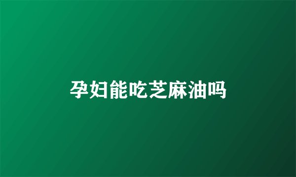 孕妇能吃芝麻油吗