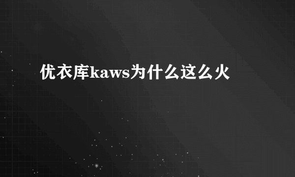 优衣库kaws为什么这么火