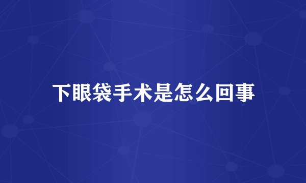 下眼袋手术是怎么回事