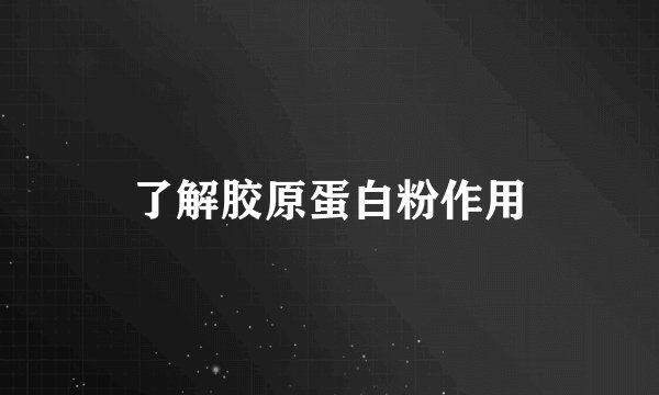 了解胶原蛋白粉作用