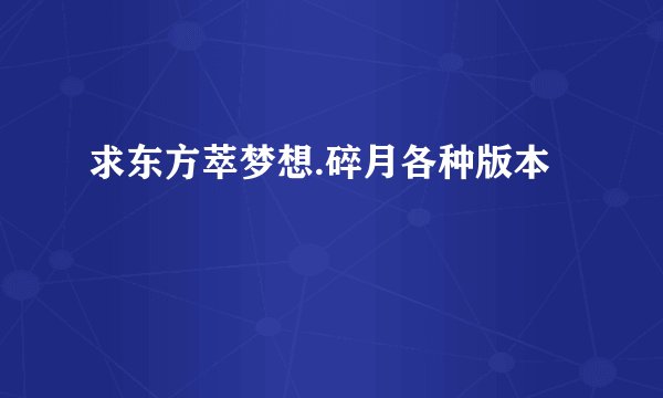 求东方萃梦想.碎月各种版本